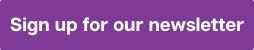A purple button with white text reading: "Sign up to our newsletter"